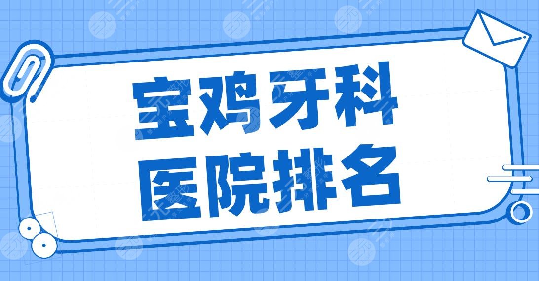 宝鸡牙科医院排名2024名单！市人民医院、小白兔口腔、海涛口腔等哪家好？