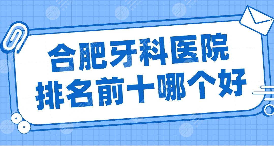 合肥牙科医院排名前十哪个好？美奥口腔、佳冠口腔、长庚医院等上榜！