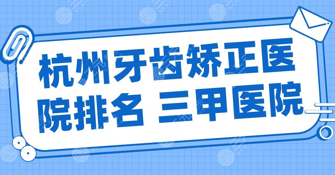 杭州牙齿矫正医院排名 三甲医院名单！浙一医院、浙大二院、省人民医院上榜！