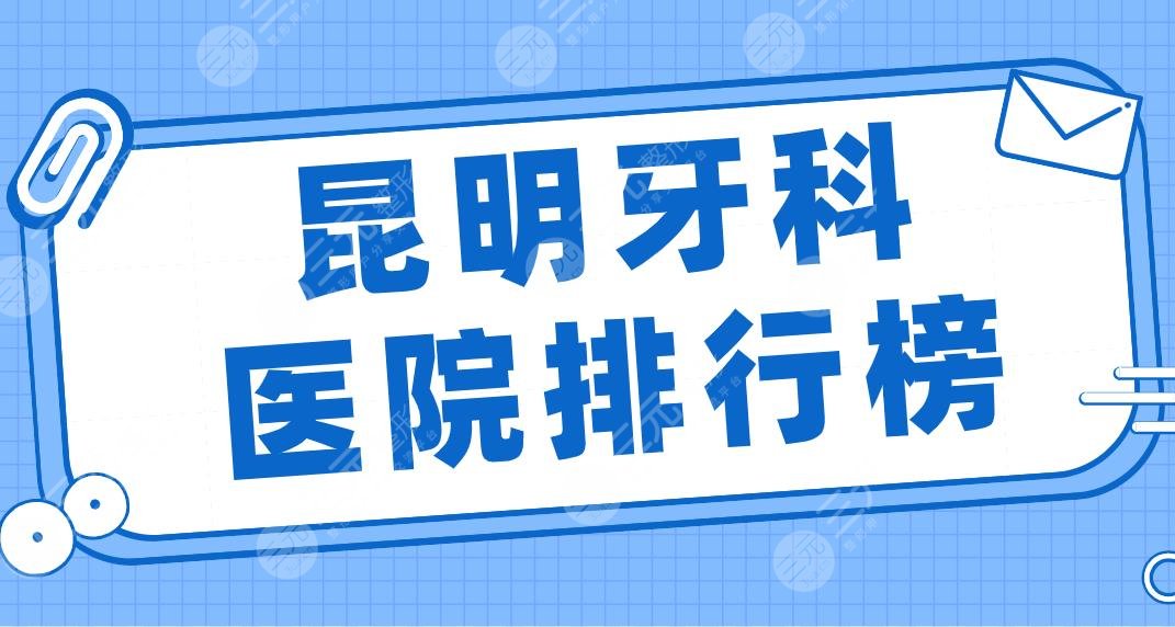 昆明牙科医院排行榜2024|美奥、雅度、亿大、德韩、华美美莱上榜前五！