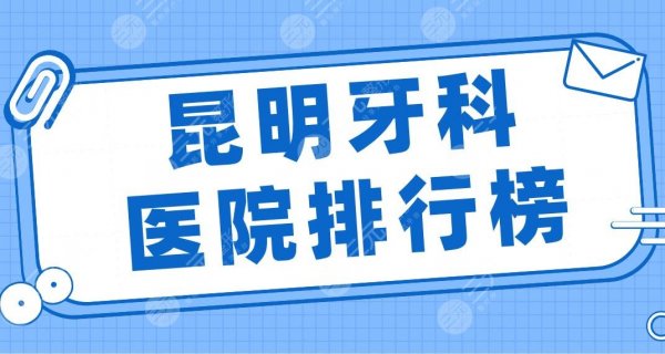 昆明牙科医院排行榜2025|美奥、雅度、亿大、德韩、华美美莱上榜前五！