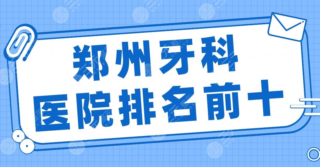 郑州牙科医院排名前十|植得、美奥、唯美、德韩、乐莎莎、乐植等上榜！