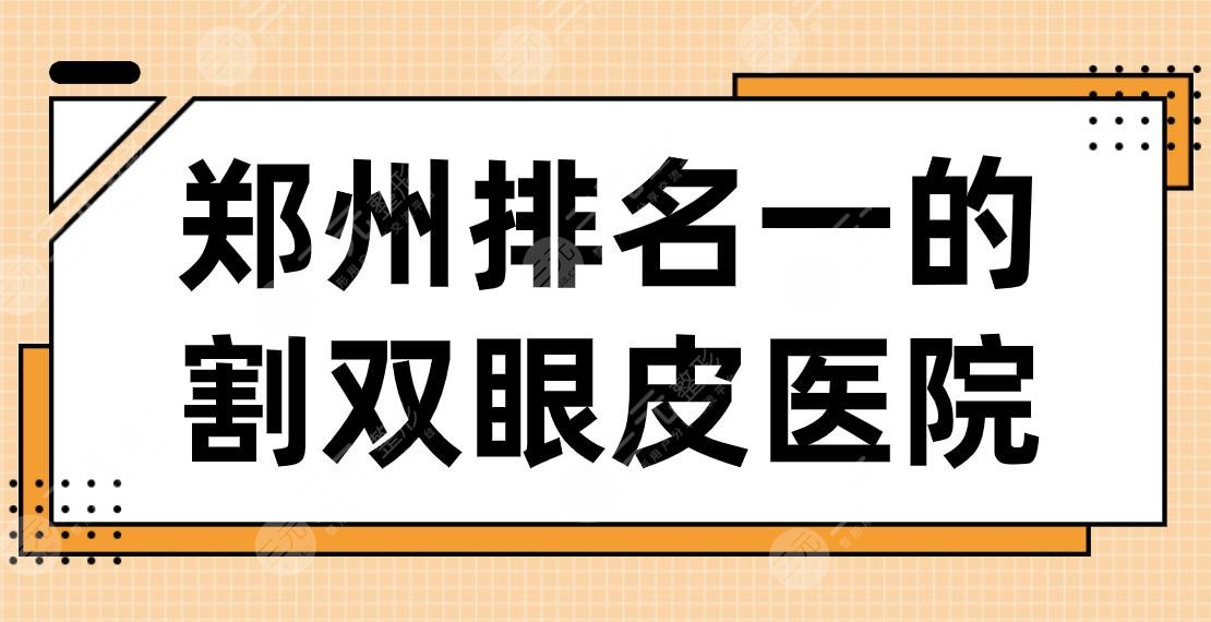 2024郑州排名一的割双眼皮医院名单！美眼、天后、华领、郑大二附院上榜！