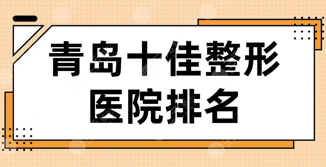 2024青岛十佳整形医院排名|华韩、华颜、诺德、壹美、伊美尔等哪家好？