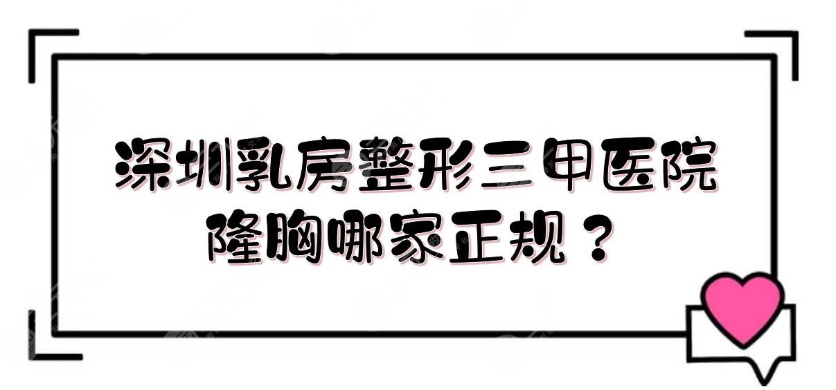 深圳乳房整形三甲医院|隆胸哪家正规？北大深圳医院、总医院等实力PK！