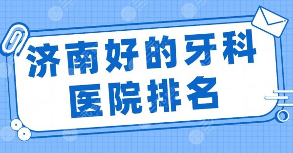 济南好的牙科医院排名前5|维乐、泰瑞、美奥、华侨医院等实力上榜！