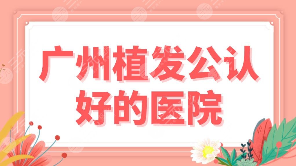 广州植发公认好的医院名单排行！新生、仁建等5家头发种植医院上榜！