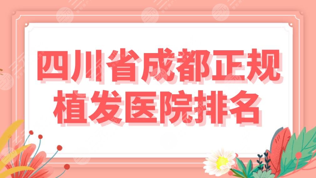 四川省成都正规植发医院排名|专科医院名单！大麦、首瑞、恒博等上榜！