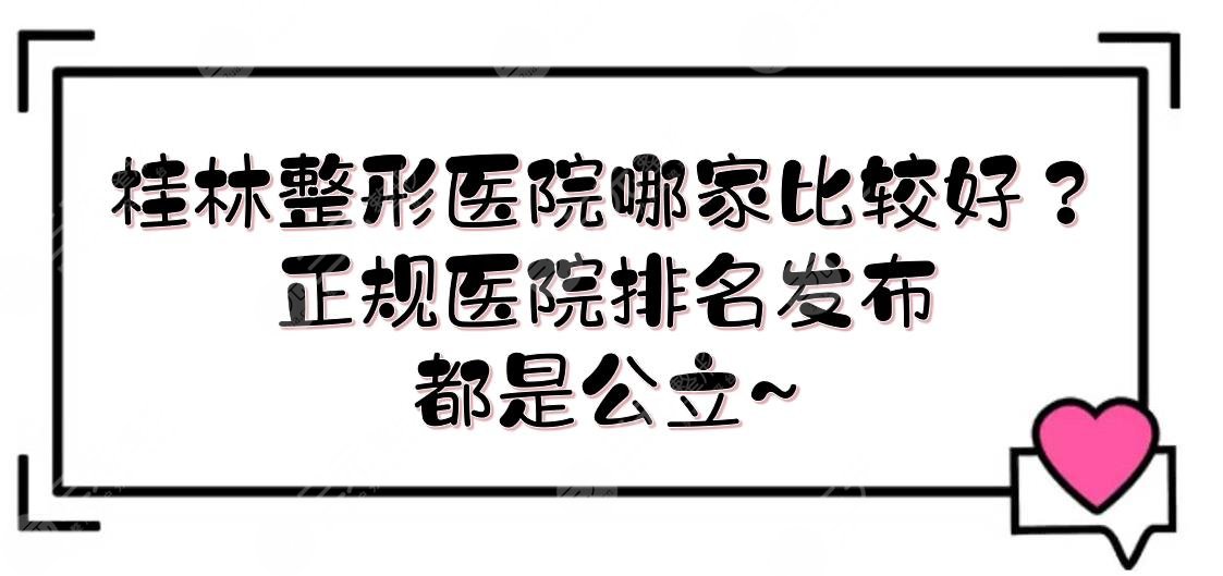 桂林整形医院哪家比较好？正规医院排名发布！都是公立~