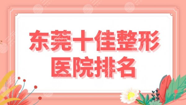 东莞十佳整形医院排名盘点！这十家专科医院上榜！壹加壹、华美、西妃哪家好