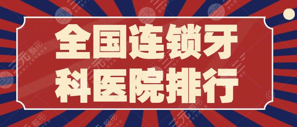 全国连锁牙科医院排行榜，哪家便宜又好？凭综合实力决出