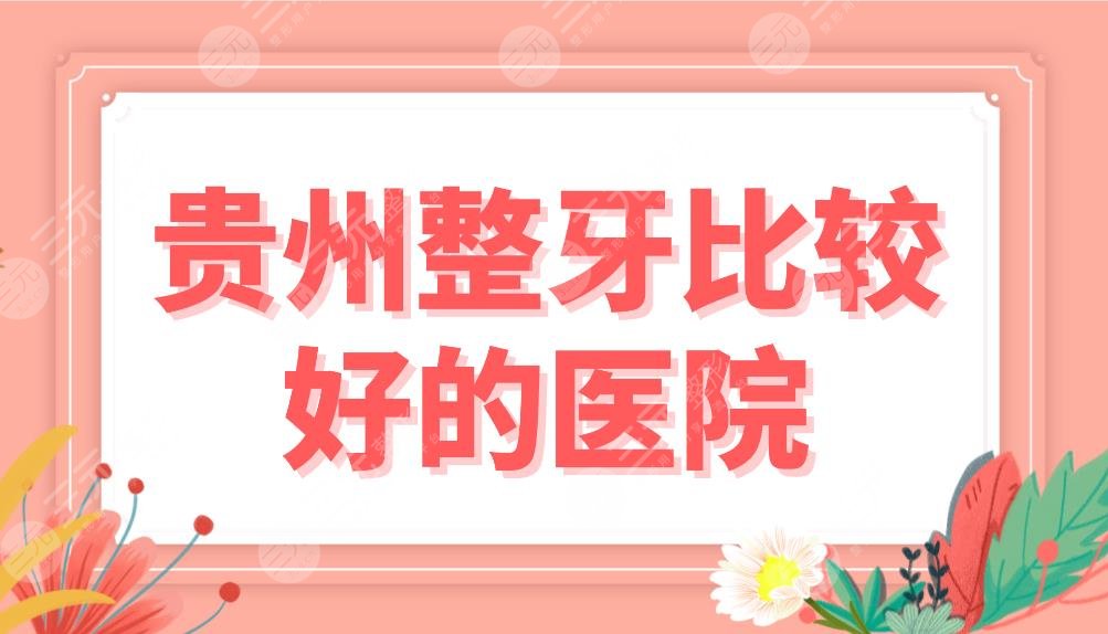 贵州整牙比较好的医院有哪些？医院排名|市口腔、德韩、牙博士等上榜！