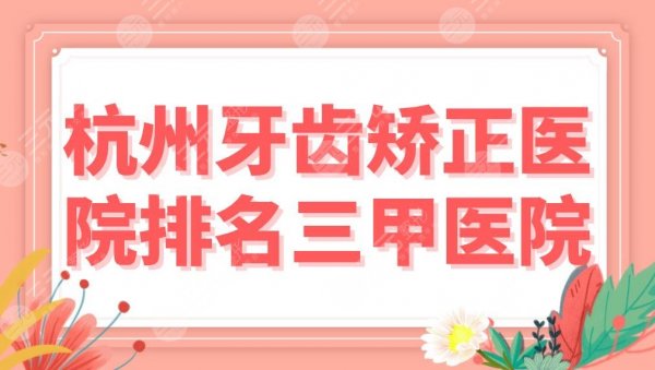 杭州牙齿矫正医院排名 三甲医院盘点！浙大口腔、市一医院、浙医二院上榜！