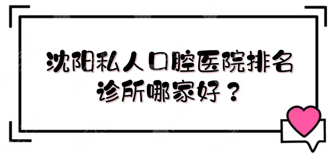 沈阳私人口腔医院排名|诊所哪家好？网友甄选5家实力介绍！