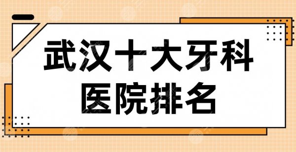 武汉十大牙科医院排名名单公布！德韩、清华阳光、五洲麦芽、晴川立康等上榜