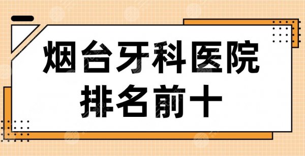 烟台牙科医院排名前十|德韩口腔、爱博口腔、京韩口腔哪家比较好？