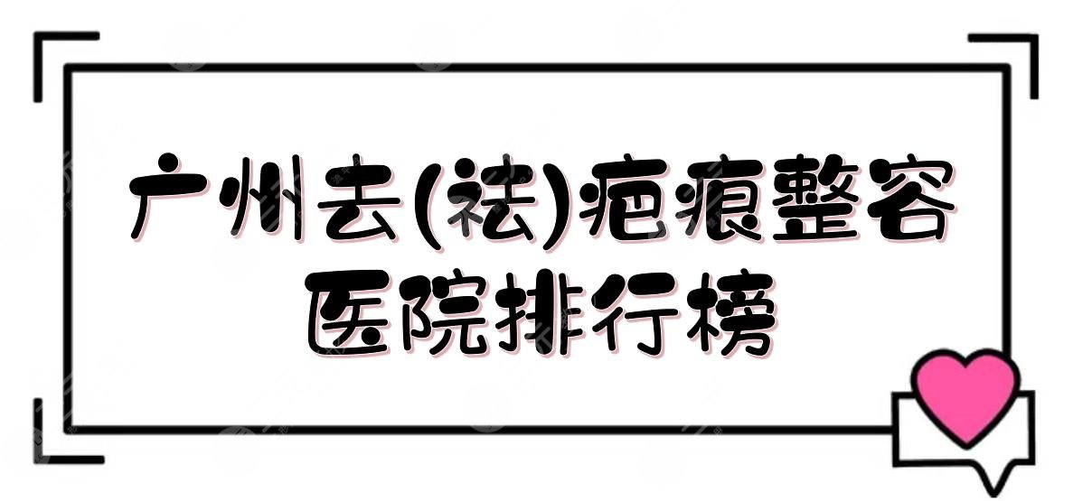 广州去(祛)疤痕整容医院排行榜:曙光&华美&积美等，都是正规的！