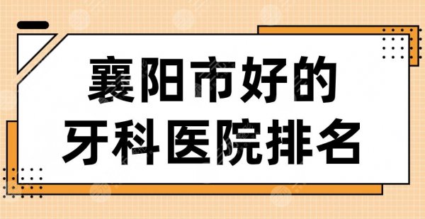 襄阳市好的牙科医院排名|大众口腔、号尔口腔、德恩口腔哪家好？