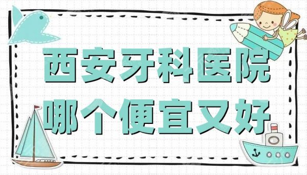 西安牙科医院哪个便宜又好？排名榜公布：中诺、瑞泰、德美等5家上榜