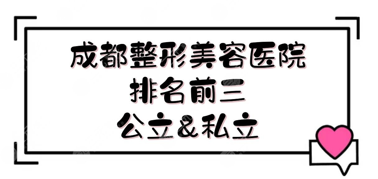 成都整形美容医院排名前三|八大处、西区医院、军大上榜！公立&私立~