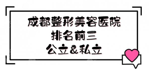 成都整形美容医院排名前三|八大处、西区医院、军大上榜！公立&私立~