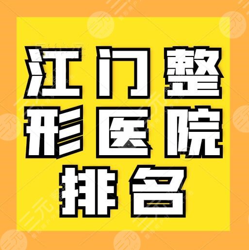 江门整形医院排名：江门华美、梦想整形、市人民医院在榜