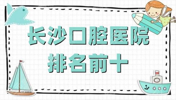 长沙口腔医院排名前十新鲜出炉，利尔、美华、优享等10家上榜