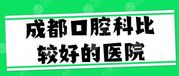 成都口腔科比较好的医院有哪些？公立+私立技术排行榜