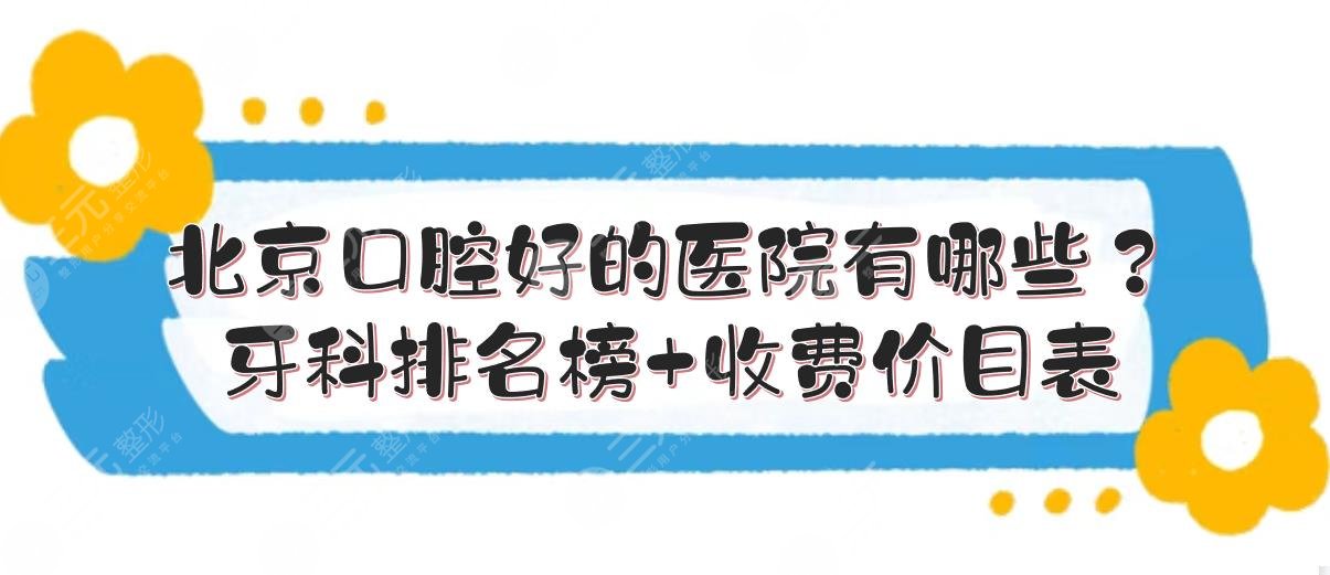 北京口腔好的医院有哪些？牙科医院排名榜+收费价目表！三甲vs私立