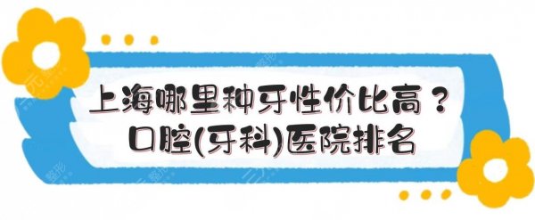 上海哪里种牙性价比高？口腔(牙科)医院排名来袭！都是便宜又好的~