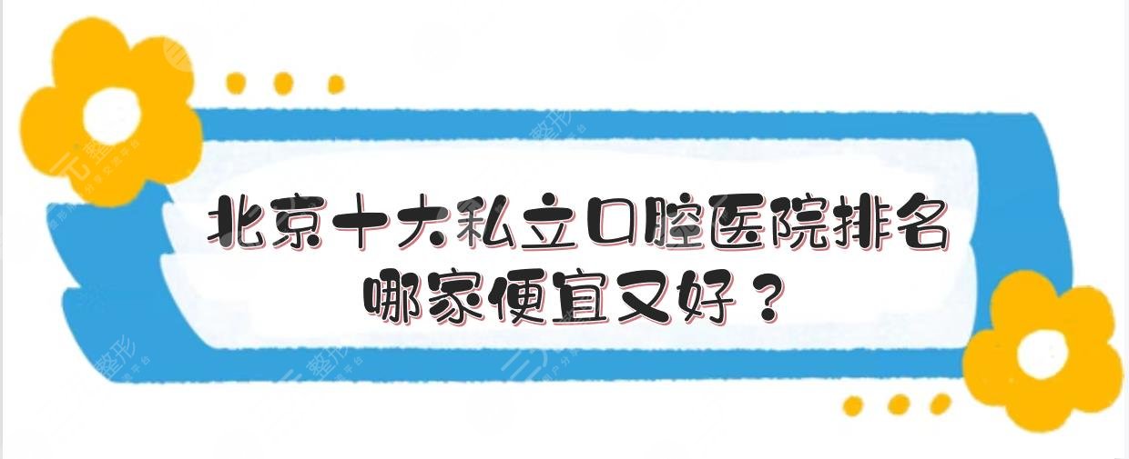 北京十大私立口腔医院排名:中诺、圣贝等牙科！哪家便宜又好？