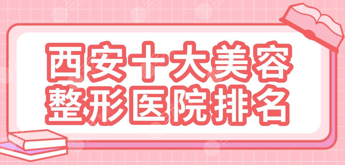 西安十大美容整形医院排名|西京医院、唐都医院、交大二附院等上榜！