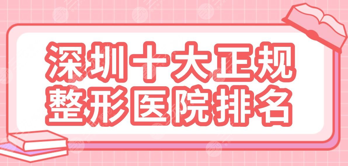 深圳十大正规整形医院排名|公立、整形专科上榜！北大深圳医院、美莱等哪家好？