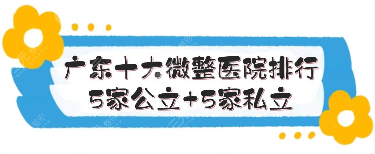 广东十大微整医院排行新发布！5家公立+5家私立，你怎么选~