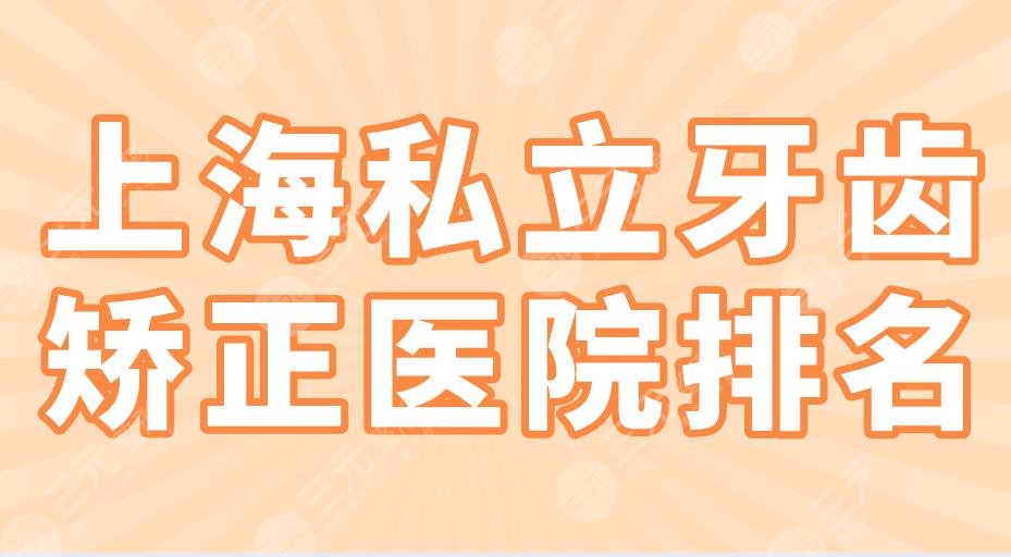 上海私立牙齿矫正医院排名|圣贝口腔、亿大口腔、永华口腔上榜！