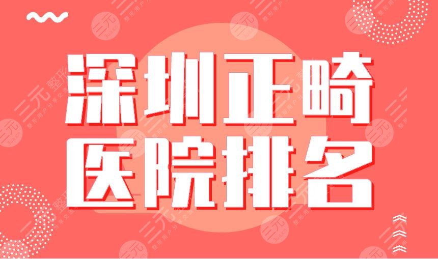 深圳正畸医院排名|北大深圳医院、省人民医院、格伦菲尔等上榜！