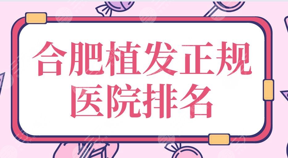 合肥植发正规医院排名|碧莲盛、华美、新生、艺星上榜！附价格表