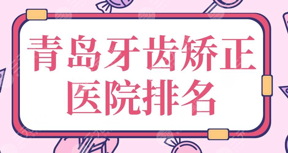 青岛牙齿矫正医院排名|牙博士、维乐、优贝等口腔医院实力上榜！