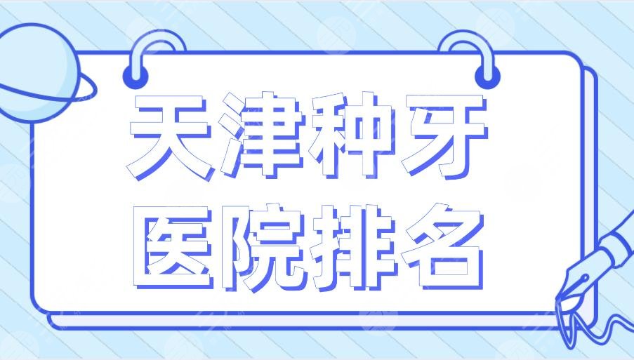 天津种牙医院排名2024|市**口腔医院、爱齿口腔、中诺口腔等上榜！