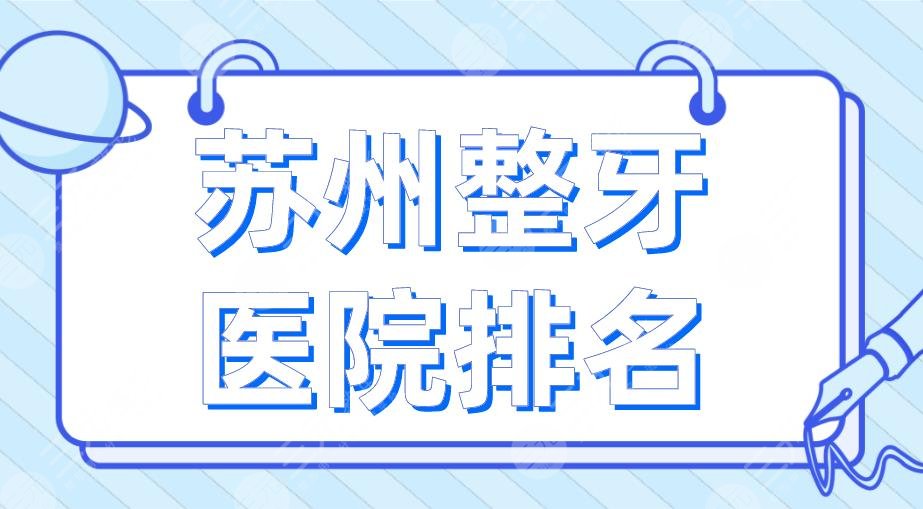 苏州整牙医院排名2024|美奥口腔、苏大附一院、市立医院等上榜！