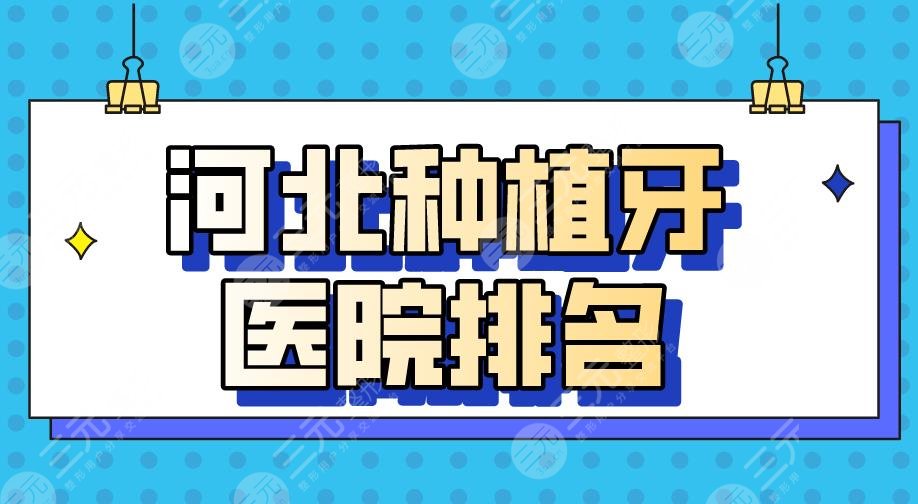 河北种植牙医院排名2024|唐山牙博士、邯郸正植、石家庄中诺上榜！