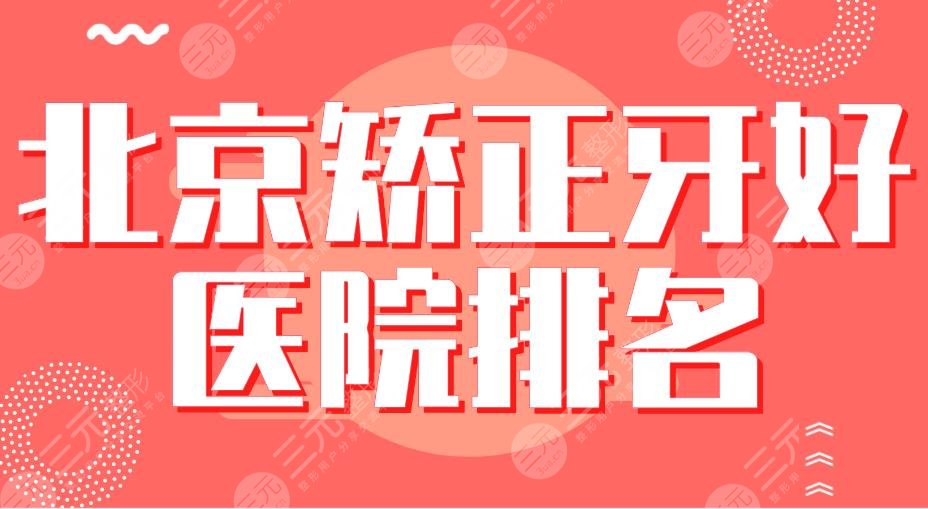 北京矫正牙好医院排名|北大口腔、协和医院、中诺口腔等实力上榜！