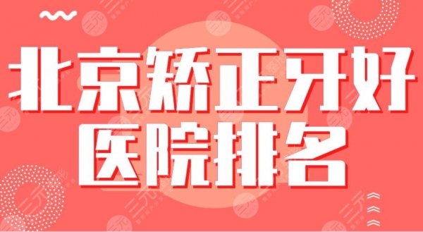 北京矫正牙好医院排名|北大口腔、协和医院、中诺口腔等实力上榜！