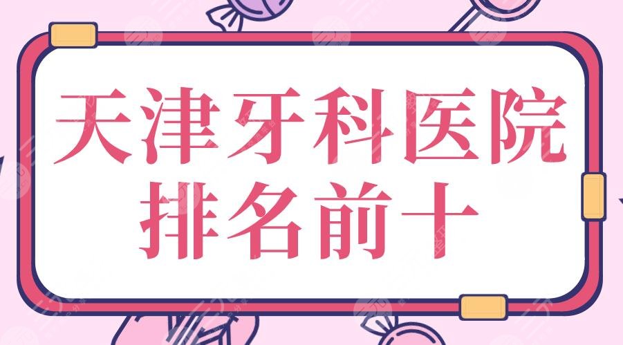 天津牙科医院排名前十|市**口腔医院、美奥口腔、中诺口腔等上榜！