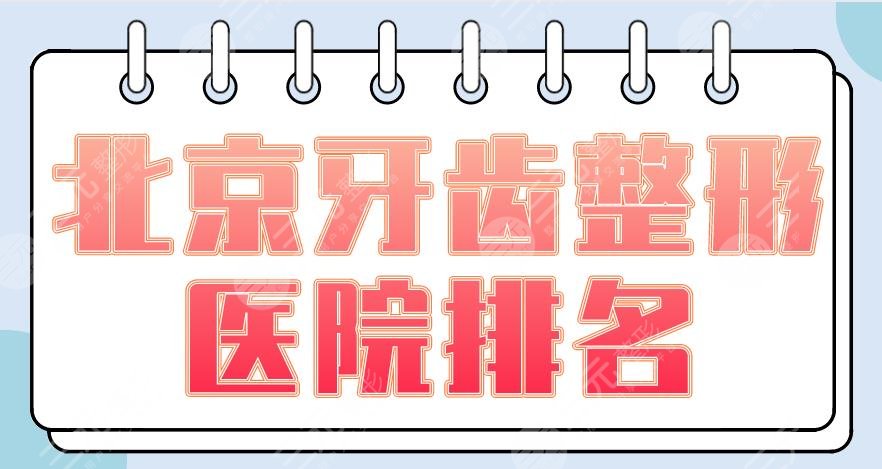 北京牙齿整形医院排名2024|圣贝口腔、开颜口腔、优贝口腔等上榜！