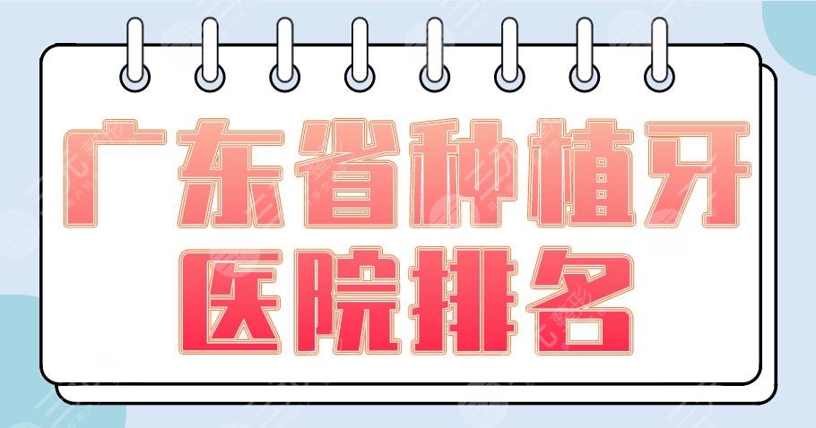 广东省种植牙医院排名2024|广州柏德、佛山登特、东莞固德上榜！