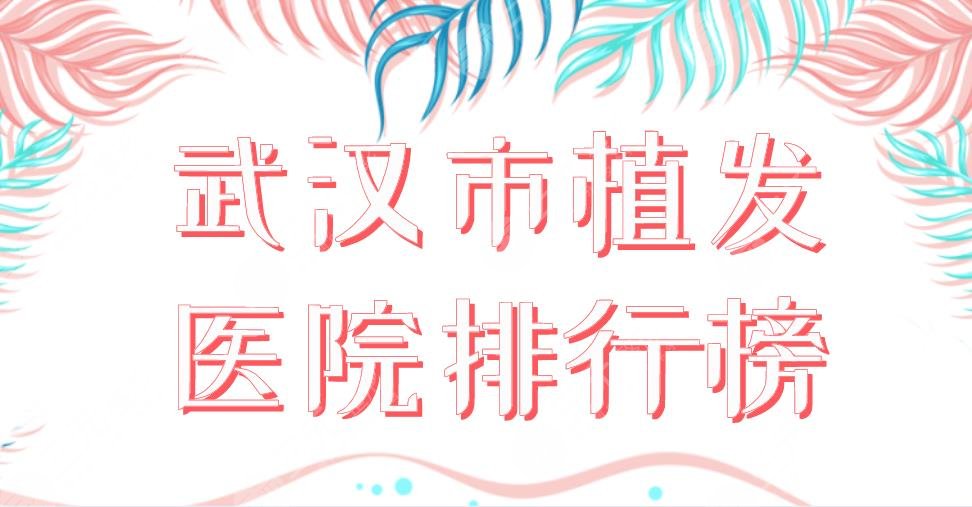 2024武汉市植发医院排行榜|新生植发、碧莲盛植发、莱美整形上榜！