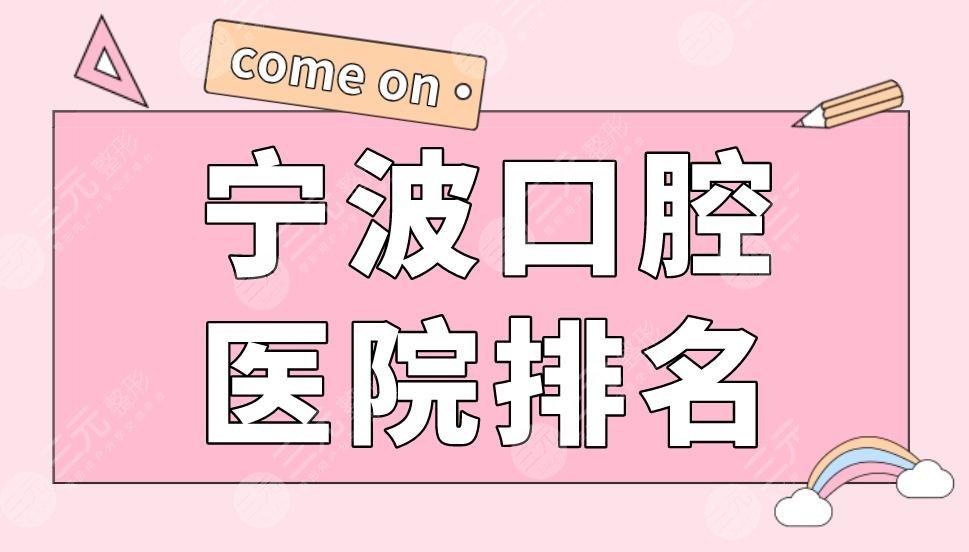 宁波口腔医院排名|牙壹家口腔、恒美口腔、牙博士口腔等上榜！