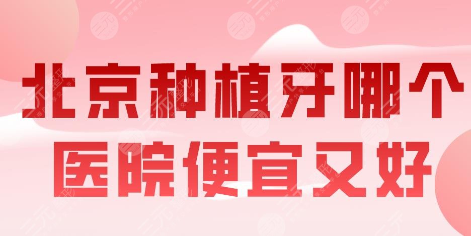 北京种植牙哪个医院便宜又好？牙管家、中诺、圣贝、佳美等上榜！