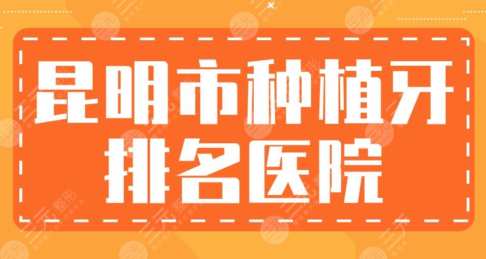 昆明市种植牙排名医院|亿大口腔、雅度口腔、美奥口腔...上榜！